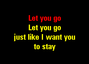 Let you go
Let you go

just like I want you
to stay
