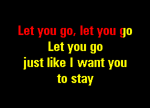 Let you go, let you go
Let you go

just like I want you
to stay