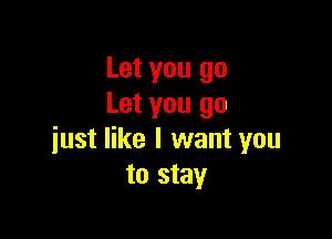 Let you go
Let you go

just like I want you
to stay