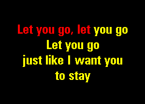 Let you go, let you go
Let you go

just like I want you
to stay