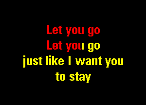 Let you go
Let you go

just like I want you
to stay