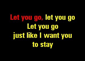 Let you go, let you go
Let you go

just like I want you
to stay