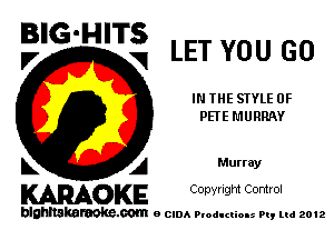BIG-HITS
,7 V LET YOU GO

IN THE STYLE 0F
PETE MURRAY

L A Murray
WOKE Copynght Control

blghnskaraokc.com o CIDA P'oducliOIs m, mi 2012