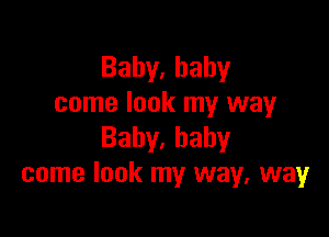 Bahy,bahy
come look my way

Baby,hahy
come look my way, way