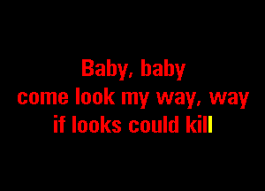 Bahy,bahy

come look my way, way
if looks could kill