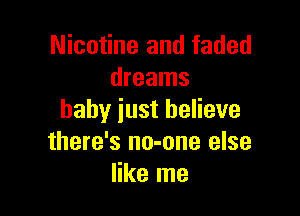 Nicotine and faded
dreams

baby just believe
there's no-one else
like me