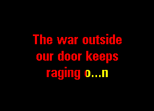 The war outside

our door keeps
raging 0...n