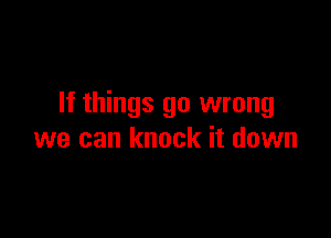 If things go wrong

we can knock it down