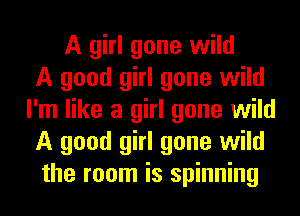 A girl gone wild
A good girl gone wild
I'm like a girl gone wild
A good girl gone wild
the room is spinning