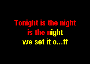 Tonight is the night

is the night
we set it o...ff