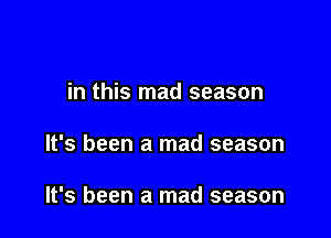 in this mad season

It's been a mad season

It's been a mad season