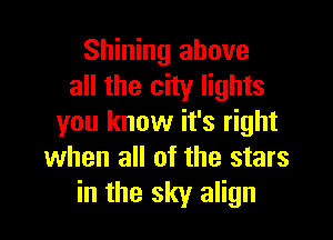Shining above
all the city lights

you know it's right
when all of the stars
in the sky align