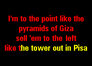 I'm to the point like the
pyramids of Giza
sell 'em to the left
like the tower out in Pisa