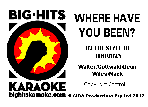 BIG'HITS WHERE HAVE
'7 V YOU BEEN?

IN THE STYLE 0F
RIHANNA

WanerlconwaIdIDean

L A vmeerack
WOKE Copynght Control

blghnskaraokc.com o CIDA P'oducliOIs m, mi 2012