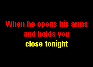 When he opens his arms

and holds you
close tonight