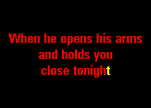 When he opens his arms

and holds you
close tonight