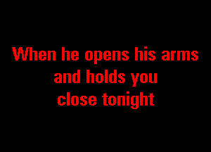 When he opens his arms

and holds you
close tonight