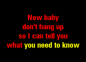 Now baby
don't hang up

so I can tell you
what you need to know