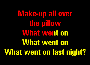 Make-up all over
the pillow

What went on
What went on
What went on last night?
