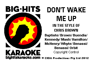 BIG-HITS DON'T WAKE
'7 V ME UP

IN THE SIYLE 0F
CH RIS BROWN
Baptiste! Brown! Buendia!
Kennedy! Mash! Hammon!

L A P.1cllenryivmyte! Benassif
Benassi! Orbit

WOKE Conwlgm Control

blghnskaraokc.com o CIDA P'oducliOIs m, mi 2012