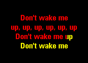 Don't wake me
Pa P, P. P, Pa P

Don't wake me up
Don't wake me