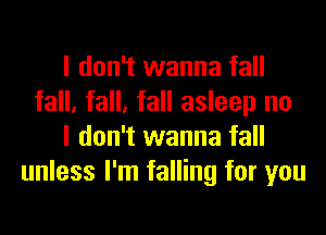 I don't wanna fall
fall, fall, fall asleep no
I don't wanna fall
unless I'm falling for you