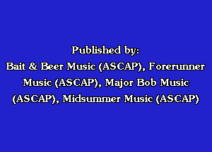 Published byi
Bait 8!. Beer Music (ASCAP), Forerunner
Music (ASCAP), Major Bob Music
(ASCAP), Midsummer Music (ASCAP)