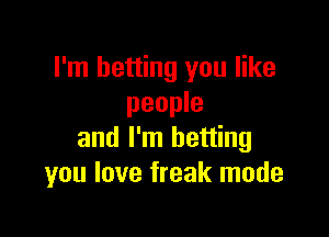 I'm betting you like
people

and I'm betting
you love freak mode