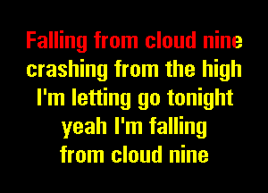 Falling from cloud nine
crashing from the high
I'm letting go tonight
yeah I'm falling
from cloud nine