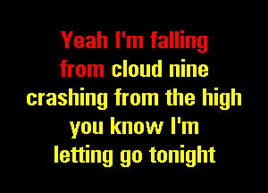 Yeah I'm falling
from cloud nine
crashing from the high
you know I'm
letting go tonight