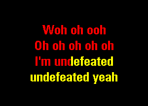 Woh oh ooh
Oh oh oh oh oh

I'm undefeated
undefeated yeah