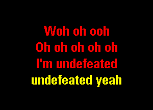 Woh oh ooh
Oh oh oh oh oh

I'm undefeated
undefeated yeah