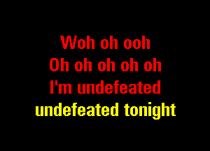 Woh oh ooh
Oh oh oh oh oh

I'm undefeated
undefeated tonight