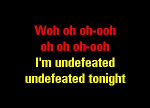 Woh oh oh-ooh
oh oh oh-ooh

I'm undefeated
undefeated tonight