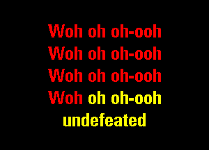 Woh oh oh-ooh
Woh oh oh-ooh

Woh oh oh-ooh
Woh oh oh-ooh
undefeated