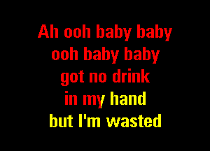 Ah ooh baby baby
ooh baby baby

got no drink
in my hand
but I'm wasted