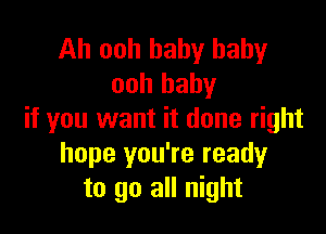 Ah ooh baby baby
ooh baby

if you want it done right
hope you're readyr
to go all night