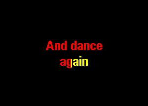 And dance

again