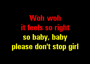 Woh woh
it feels so right

so baby, baby
please don't stop girl