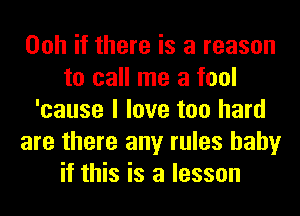 Ooh if there is a reason
to call me a fool
'cause I love too hard
are there any rules baby
if this is a lesson