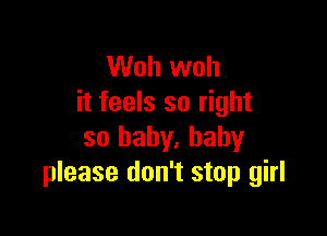 Woh woh
it feels so right

so baby, baby
please don't stop girl