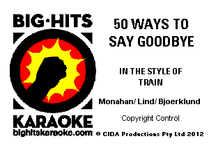 BIG-HITS 50 WAYS T0

'7 V SAY GOODBYE
IN THE STYLE 0F
TRAIN
L A MonahaniLindIBjoerklund

WOKE C any! Ight Control

blghnskaraokc.com o CIDA P'oducliOIs m, mi 2012