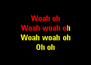Woah oh
Woah woah oh

Woah woah oh
Oh oh