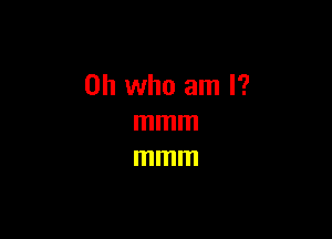 on who am I?

mmm
mmm