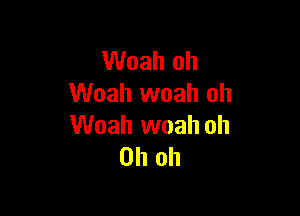 Woah oh
Woah woah oh

Woah woah oh
Oh oh