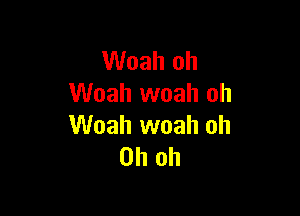 Woah oh
Woah woah oh

Woah woah oh
Oh oh