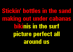 Stickin' bottles in the sand
making out under cahanas
bikinis in the surf
picture perfect all
around us