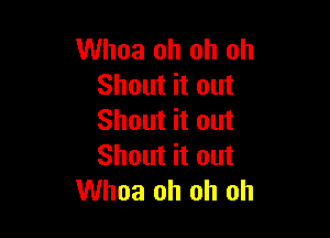 Whoa oh oh oh
Shout it out

Shout it out
Shout it out
Whoa oh oh oh