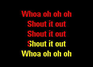 Whoa oh oh oh
Shout it out

Shout it out
Shout it out
Whoa oh oh oh