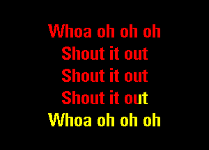 Whoa oh oh oh
Shout it out

Shout it out
Shout it out
Whoa oh oh oh